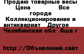 Продаю товарные весы › Цена ­ 100 000 - Все города Коллекционирование и антиквариат » Другое   . Челябинская обл.,Аша г.